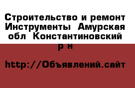 Строительство и ремонт Инструменты. Амурская обл.,Константиновский р-н